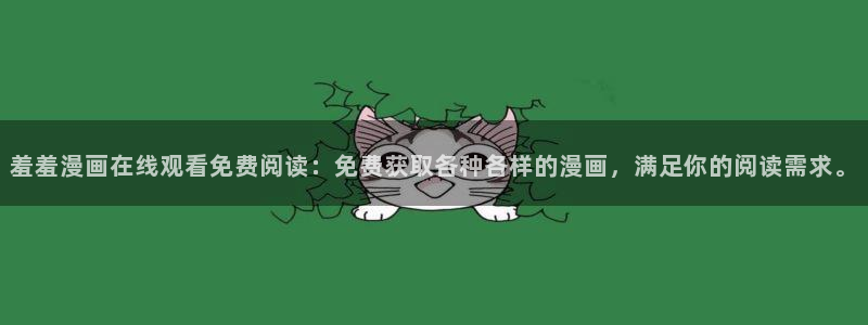 腐漫画网官网版入口：羞羞漫画在线观看免费阅读：免费获取各种各样的漫画，满足你的阅读需求。