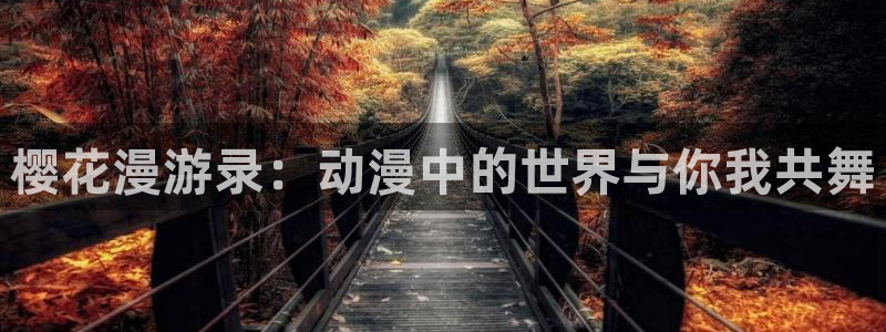 腐漫画网官网在线入口：樱花漫游录：动漫中的世界与你我共舞