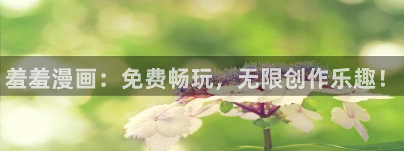 腐漫画网官网网址：羞羞漫画：免费畅玩，无限创作乐趣！