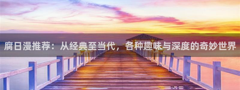 腐漫画网正版网：腐日漫推荐：从经典至当代，各种趣味与深度的奇妙世界