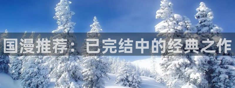 age漫画网：国漫推荐：已完结中的经典之作