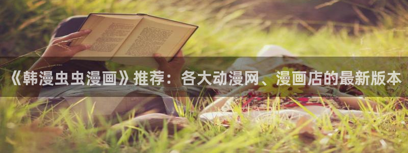 下载腐漫画网：《韩漫虫虫漫画》推荐：各大动漫网、漫画店的最新版本
