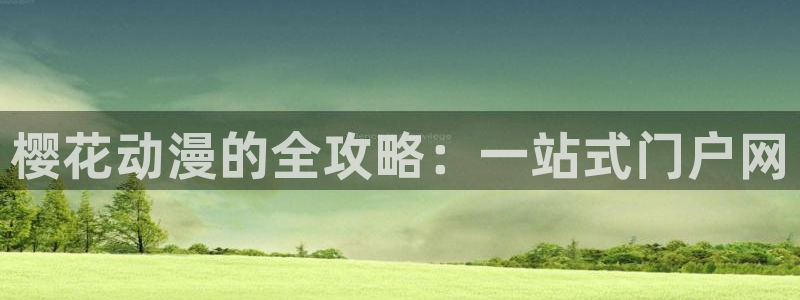 colomanage漫画官网：樱花动漫的全攻略：一站式门户网