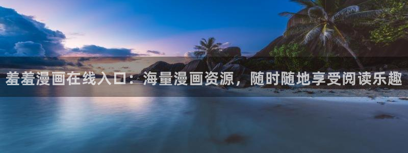 腐漫画网下载入口：羞羞漫画在线入口：海量漫画资源，随时随地享受阅读乐趣