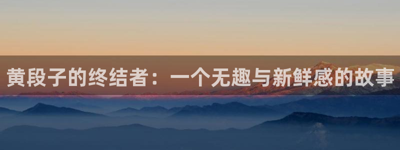 腐漫画网网下载：黄段子的终结者：一个无趣与新鲜感的故事