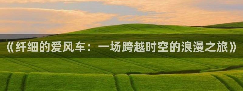 kakaopage韩漫官网：《纤细的爱风车：一场跨越时空的浪漫之旅》