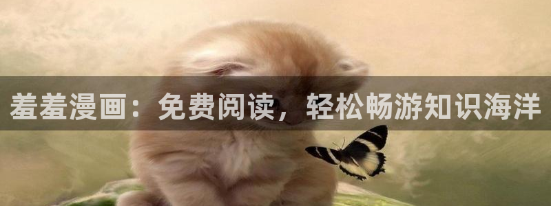 下载腐漫画网：羞羞漫画：免费阅读，轻松畅游知识海洋