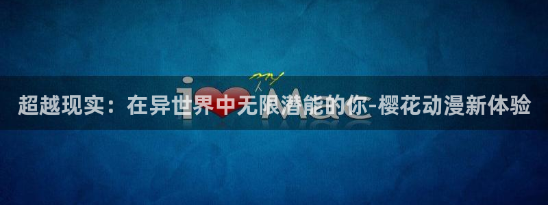 拷贝漫画 copymanager.ory网站：超越现实：在异世界中无限潜能的你-樱花动漫新体验