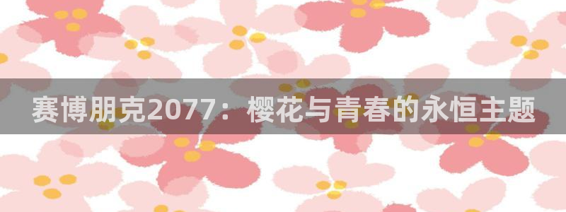 colomanage漫画官网：赛博朋克2077：樱花与青春的永恒主题
