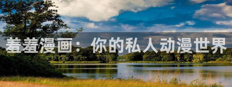 腐漫画网网官网入口：羞羞漫画：你的私人动漫世界