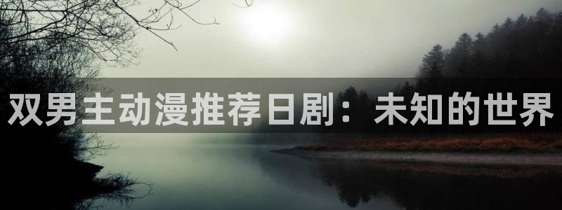 腐漫画网omofun：双男主动漫推荐日剧：未知的世界