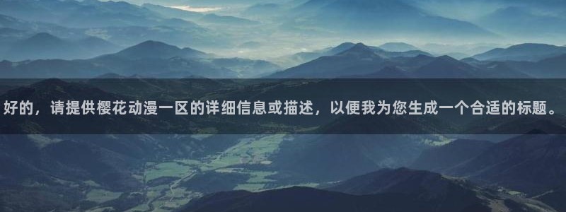 lovestage漫画免费阅读：好的，请提供樱花动漫一区的详细信息或描述，以便我为您生成一个合适的标题。