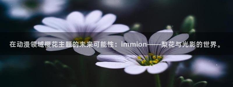 腐漫画网网下载：在动漫领域樱花主题的未来可能性：immion——梨花与光影的世界。