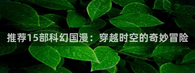 腐漫画网下载：推荐15部科幻国漫：穿越时空的奇妙冒险