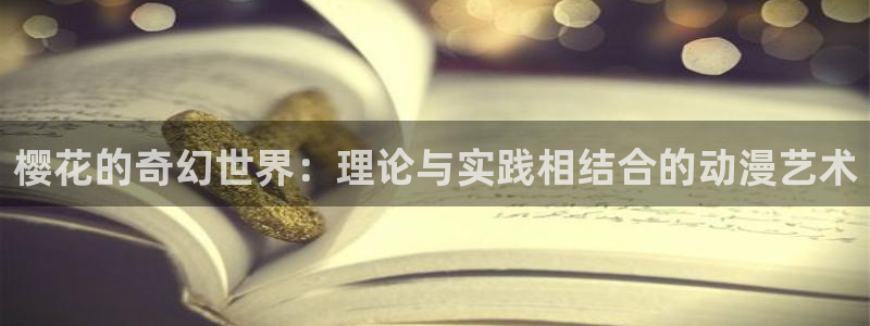 腐漫画网官网在线入口：樱花的奇幻世界：理论与实践相结合的动漫艺术