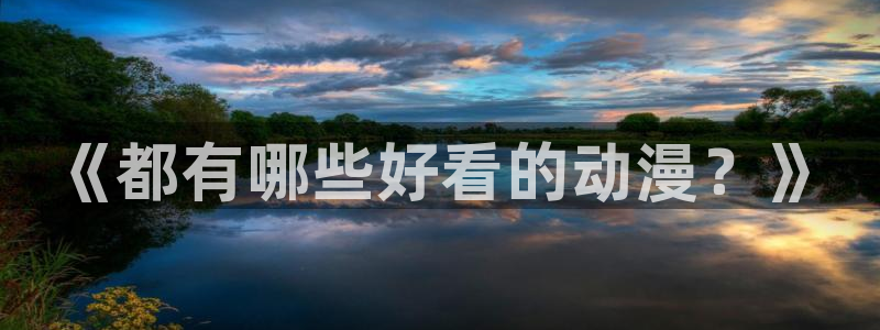 腐漫画网下载网：《都有哪些好看的动漫？》