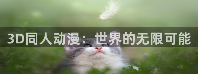 腐漫画网网上看：3D同人动漫：世界的无限可能