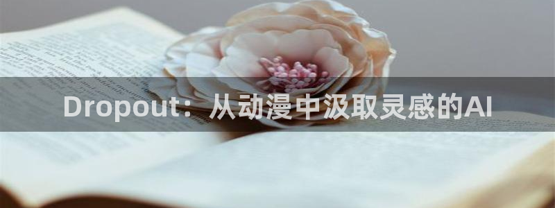 腐漫画网网下载：Dropout：从动漫中汲取灵感的AI
